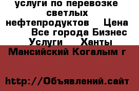 услуги по перевозке светлых нефтепродуктов  › Цена ­ 30 - Все города Бизнес » Услуги   . Ханты-Мансийский,Когалым г.